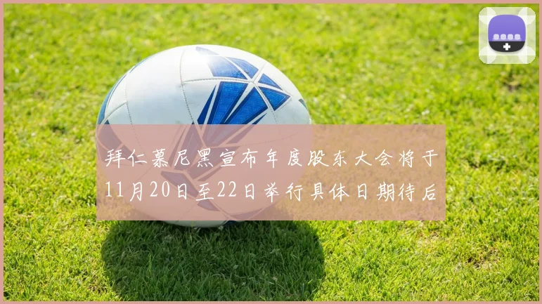 拜仁慕尼黑宣布年度股东大会将于11月20日至22日举行具体日期待后续公布